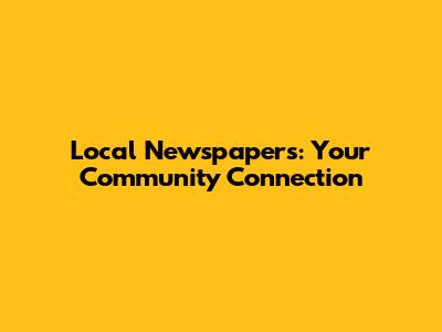 Local Newspapers: Your Community Connection