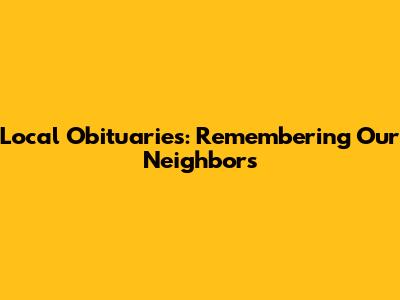 Local Obituaries: Remembering Our Neighbors