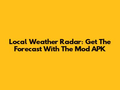 Local Weather Radar: Get The Forecast With The Mod APK