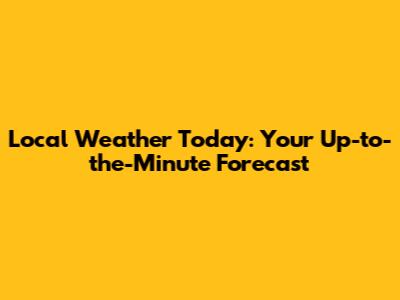 Local Weather Today: Your Up-to-the-Minute Forecast