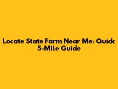 Locate State Farm Near Me: Quick 5-Mile Guide