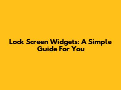 Lock Screen Widgets: A Simple Guide For You