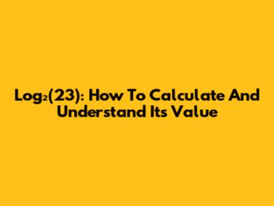 Log₂(23): How To Calculate And Understand Its Value