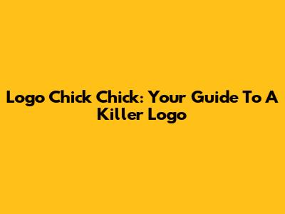 Logo Chick Chick: Your Guide To A Killer Logo