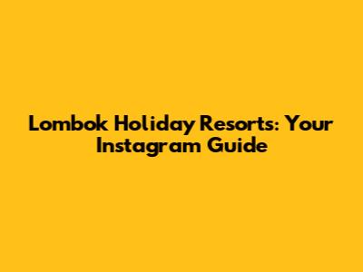 Lombok Holiday Resorts: Your Instagram Guide