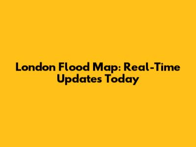 London Flood Map: Real-Time Updates Today