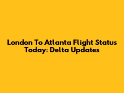 London To Atlanta Flight Status Today: Delta Updates