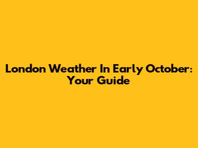 London Weather In Early October: Your Guide