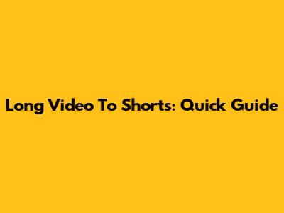 Long Video To Shorts: Quick Guide