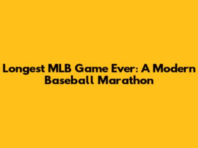 Longest MLB Game Ever: A Modern Baseball Marathon