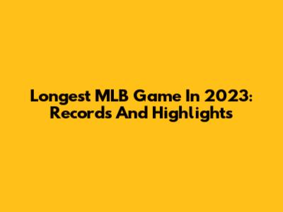 Longest MLB Game In 2023: Records And Highlights