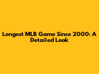 Longest MLB Game Since 2000: A Detailed Look