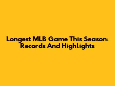 Longest MLB Game This Season: Records And Highlights