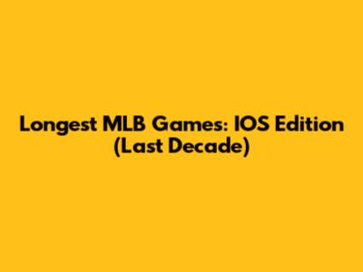 Longest MLB Games: IOS Edition (Last Decade)
