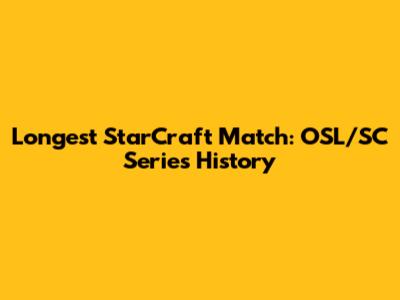 Longest StarCraft Match: OSL/SC Series History