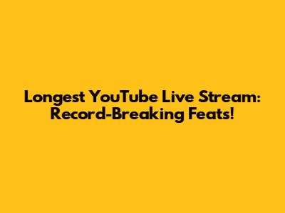 Longest YouTube Live Stream: Record-Breaking Feats!