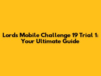 Lords Mobile Challenge 19 Trial 1: Your Ultimate Guide