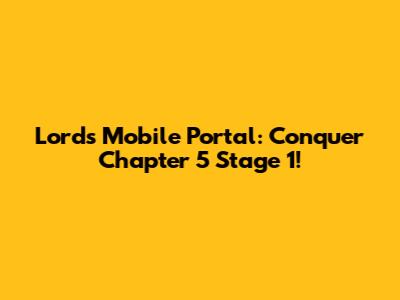 Lords Mobile Portal: Conquer Chapter 5 Stage 1!