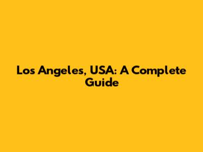 Los Angeles, USA: A Complete Guide