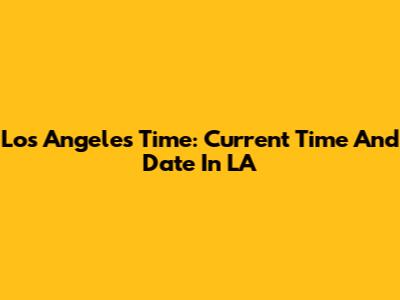 Los Angeles Time: Current Time And Date In LA