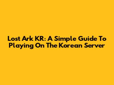 Lost Ark KR: A Simple Guide To Playing On The Korean Server
