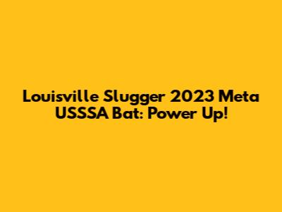 Louisville Slugger 2023 Meta USSSA Bat: Power Up!