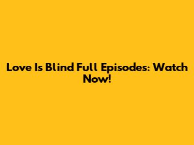 Love Is Blind Full Episodes: Watch Now!