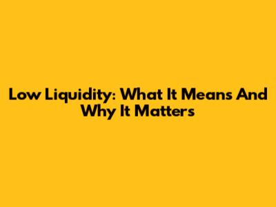 Low Liquidity: What It Means And Why It Matters
