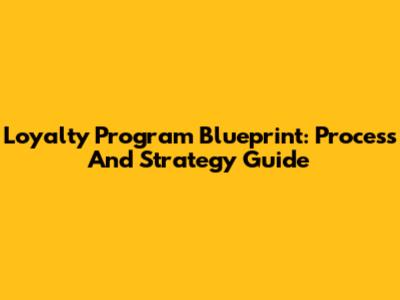 Loyalty Program Blueprint: Process And Strategy Guide