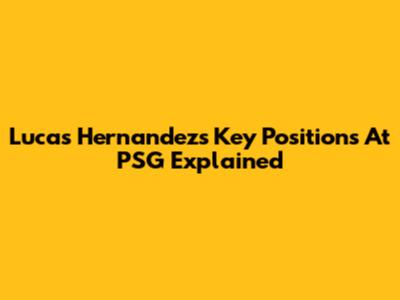 Lucas Hernandez's Key Positions At PSG Explained