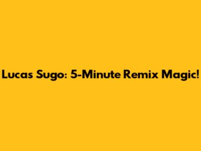 Lucas Sugo: 5-Minute Remix Magic!