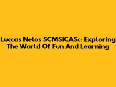 Luccas Neto's SCMSICASc: Exploring The World Of Fun And Learning