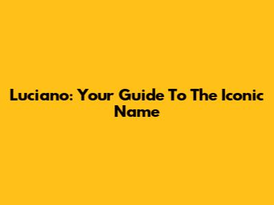 Luciano: Your Guide To The Iconic Name