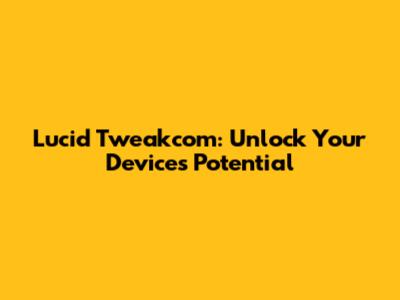 Lucid Tweakcom: Unlock Your Device's Potential