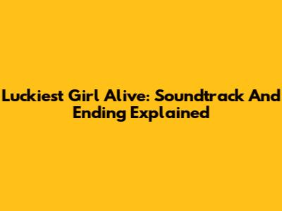 Luckiest Girl Alive: Soundtrack And Ending Explained