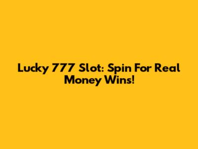 Lucky 777 Slot: Spin For Real Money Wins!