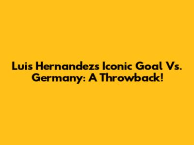 Luis Hernandez's Iconic Goal Vs. Germany: A Throwback!