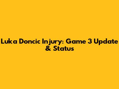Luka Doncic Injury: Game 3 Update & Status