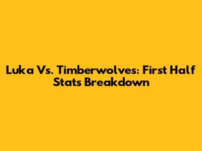 Luka Vs. Timberwolves: First Half Stats Breakdown