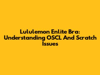 Lululemon Enlite Bra: Understanding OSCL And Scratch Issues