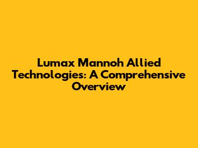 Lumax Mannoh Allied Technologies: A Comprehensive Overview