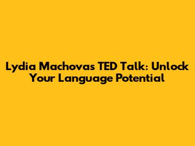 Lydia Machova's TED Talk: Unlock Your Language Potential
