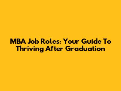 MBA Job Roles: Your Guide To Thriving After Graduation