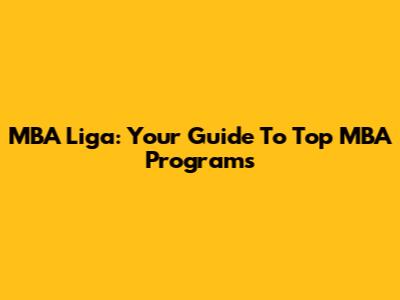 MBA Liga: Your Guide To Top MBA Programs