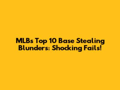 MLB's Top 10 Base Stealing Blunders: Shocking Fails!
