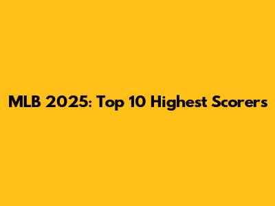 MLB 2025: Top 10 Highest Scorers