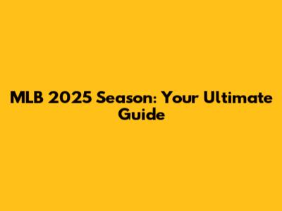 MLB 2025 Season: Your Ultimate Guide