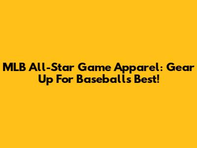 MLB All-Star Game Apparel: Gear Up For Baseball's Best!
