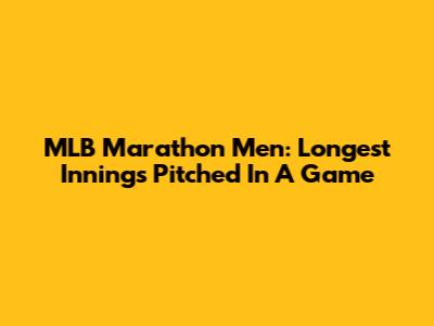 MLB Marathon Men: Longest Innings Pitched In A Game
