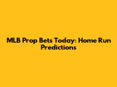 MLB Prop Bets Today: Home Run Predictions